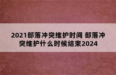 2021部落冲突维护时间 部落冲突维护什么时候结束2024